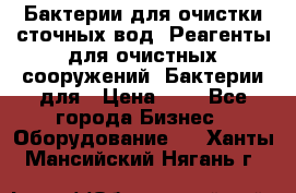 Бактерии для очистки сточных вод. Реагенты для очистных сооружений. Бактерии для › Цена ­ 1 - Все города Бизнес » Оборудование   . Ханты-Мансийский,Нягань г.